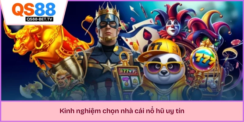 Kinh nghiệm chọn nhà cái nổ hũ uy tín 