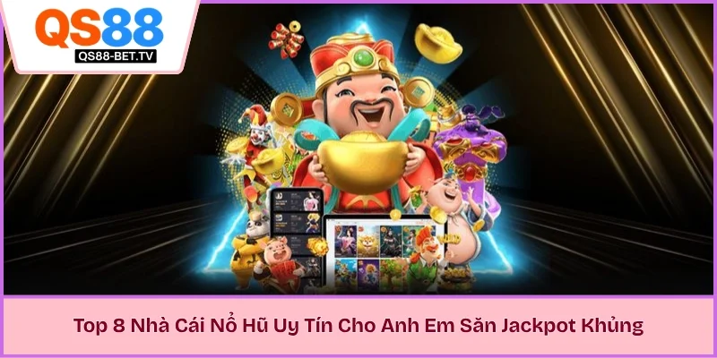 Top 8 Nhà Cái Nổ Hũ Uy Tín Cho Anh Em Săn Jackpot Khủng