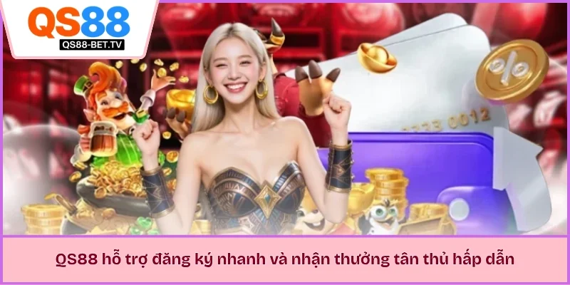 QS88 hỗ trợ đăng ký nhanh và nhận thưởng tân thủ hấp dẫn