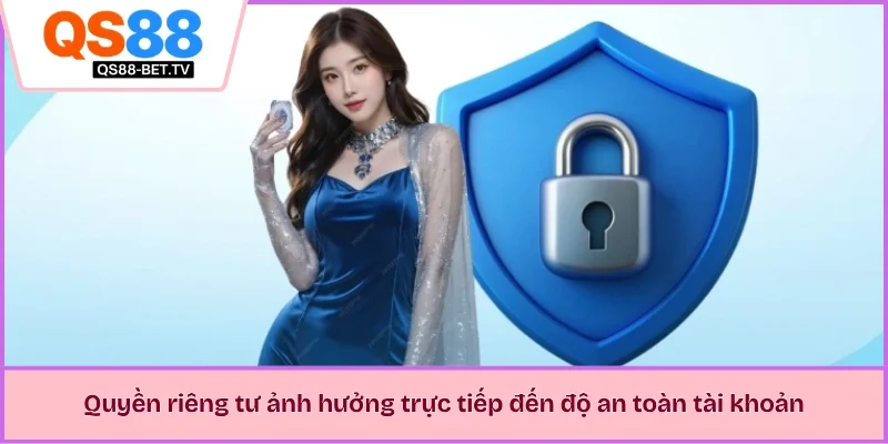 Quyền riêng tư ảnh hưởng trực tiếp đến độ an toàn tài khoản